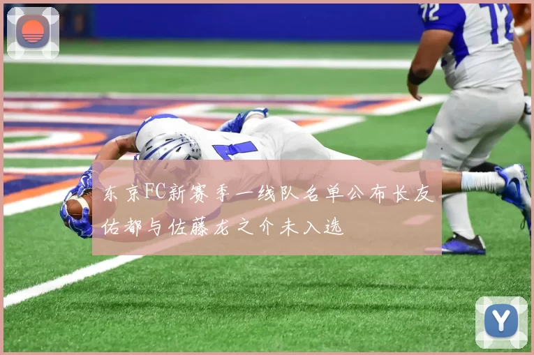 东京FC新赛季一线队名单公布长友佑都与佐藤龙之介未入选