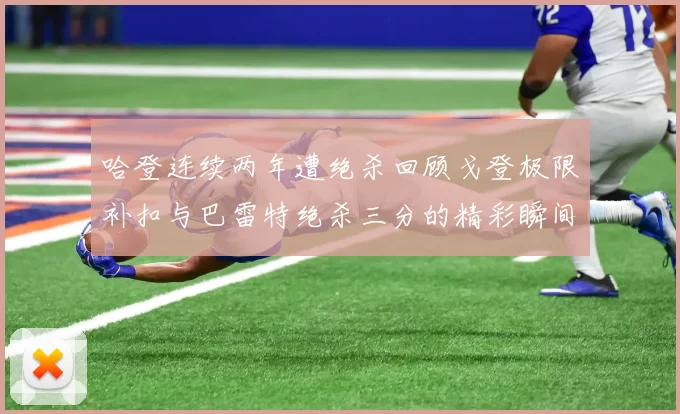 哈登连续两年遭绝杀回顾戈登极限补扣与巴雷特绝杀三分的精彩瞬间