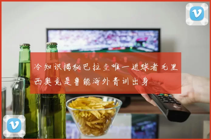 冷知识揭秘巴拉圭唯一进球者毛里西奥竟是鲁能海外青训出身