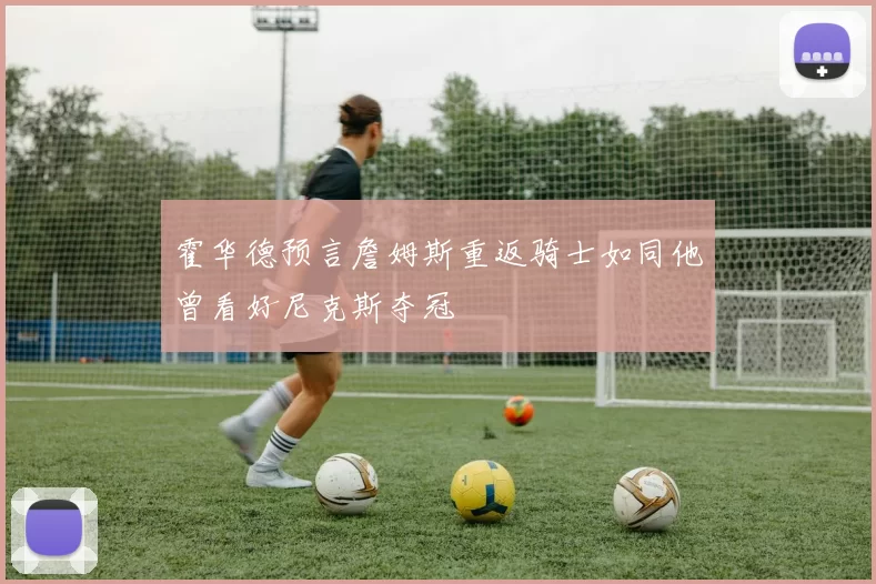 霍华德预言詹姆斯重返骑士如同他曾看好尼克斯夺冠