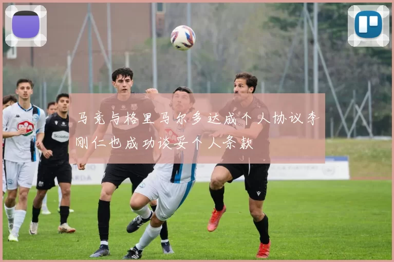 马竞与格里马尔多达成个人协议李刚仁也成功谈妥个人条款
